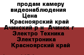 продам камеру видеонаблюдения › Цена ­ 4 000 - Красноярский край, Ачинский р-н, Ачинск г. Электро-Техника » Электроника   . Красноярский край